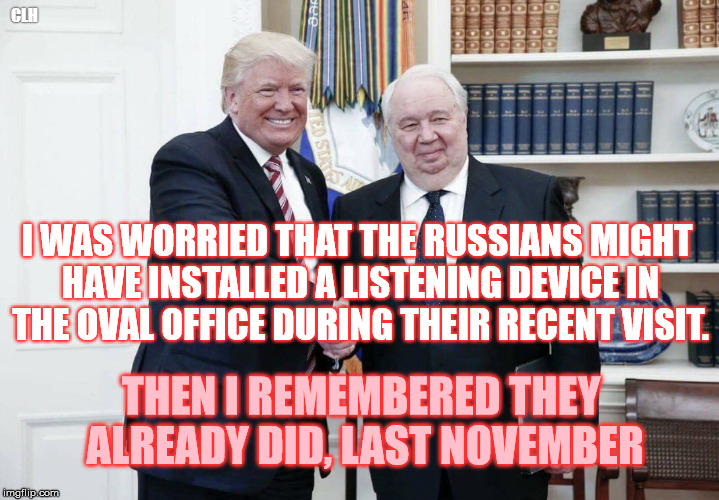 Donnie Drumpf, Russia's newest spy | CLH; I WAS WORRIED THAT THE RUSSIANS MIGHT HAVE INSTALLED A LISTENING DEVICE IN THE OVAL OFFICE DURING THEIR RECENT VISIT. THEN I REMEMBERED THEY ALREADY DID, LAST NOVEMBER | image tagged in trump russia bug con-man traitor buffoon | made w/ Imgflip meme maker