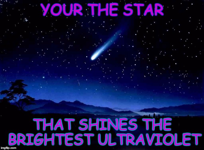 Shooting Star | YOUR THE STAR; THAT SHINES THE BRIGHTEST ULTRAVIOLET | image tagged in shooting star | made w/ Imgflip meme maker