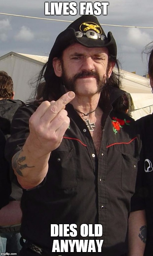 lemmy | LIVES FAST; DIES OLD ANYWAY | image tagged in lemmy | made w/ Imgflip meme maker