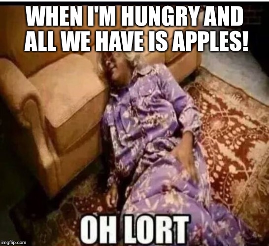 Madea snow  | WHEN I'M HUNGRY AND ALL WE HAVE IS APPLES! | image tagged in madea snow | made w/ Imgflip meme maker