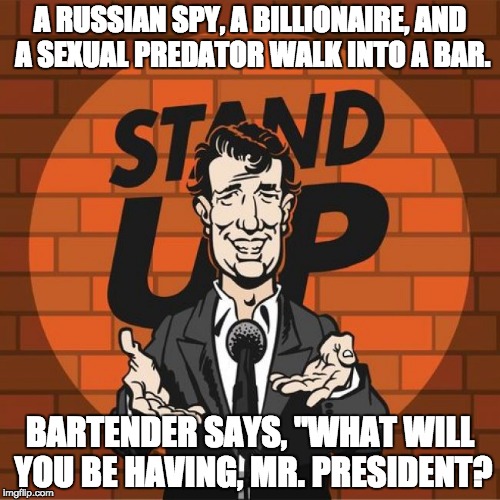 Trump Joke | A RUSSIAN SPY, A BILLIONAIRE, AND A SEXUAL PREDATOR WALK INTO A BAR. BARTENDER SAYS, "WHAT WILL YOU BE HAVING, MR. PRESIDENT? | image tagged in stand up comedian,trump,russia,sexual predator,spy,putin puppet | made w/ Imgflip meme maker