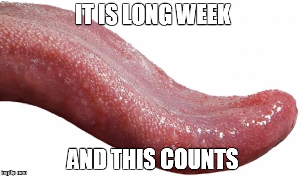 Long Tongue IT IS LONG WEEK; AND THIS COUNTS image tagged in long tongue ma...
