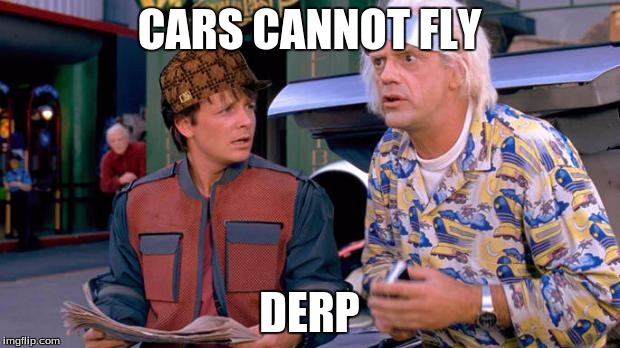 Back to the Future | CARS CANNOT FLY; DERP | image tagged in back to the future,scumbag | made w/ Imgflip meme maker