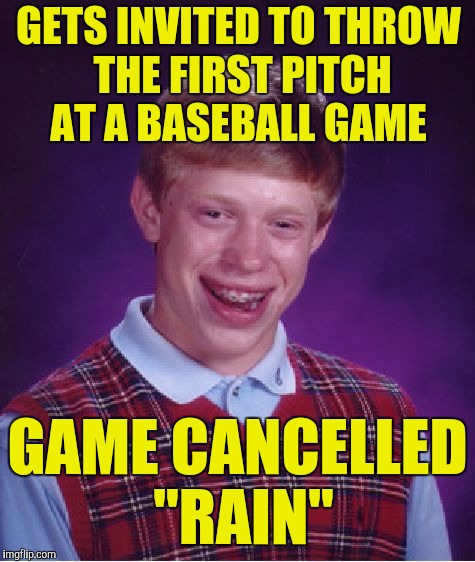 Bad Luck Brian Meme | GETS INVITED TO THROW THE FIRST PITCH AT A BASEBALL GAME; GAME CANCELLED "RAIN" | image tagged in memes,bad luck brian | made w/ Imgflip meme maker