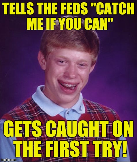 Bad Luck Brian Meme | TELLS THE FEDS "CATCH ME IF YOU CAN"; GETS CAUGHT ON THE FIRST TRY! | image tagged in memes,bad luck brian | made w/ Imgflip meme maker