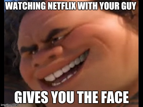 Maui | WATCHING NETFLIX WITH YOUR GUY; GIVES YOU THE FACE | image tagged in maui | made w/ Imgflip meme maker