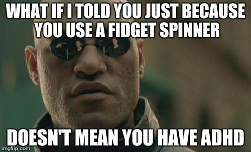 Seriously, it is just a distraction! | WHAT IF I TOLD YOU JUST BECAUSE YOU USE A FIDGET SPINNER; DOESN'T MEAN YOU HAVE ADHD | image tagged in memes,matrix morpheus,fidget spinner,adhd | made w/ Imgflip meme maker