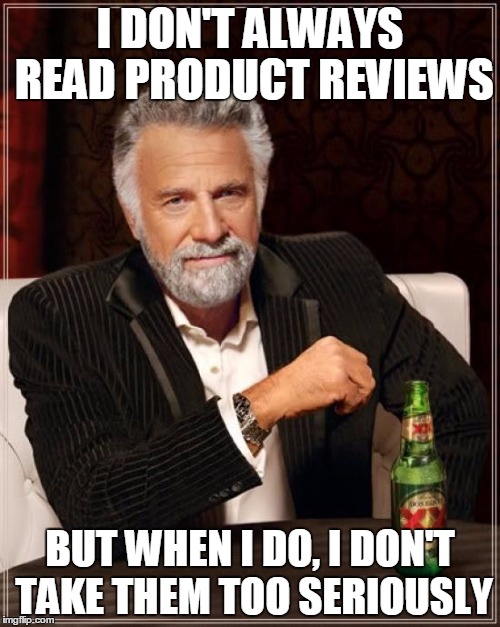 Amazon Product Reviews | I DON'T ALWAYS READ PRODUCT REVIEWS; BUT WHEN I DO, I DON'T TAKE THEM TOO SERIOUSLY | image tagged in memes,the most interesting man in the world | made w/ Imgflip meme maker
