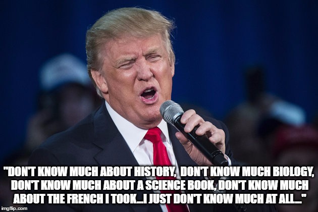 "DON'T KNOW MUCH ABOUT HISTORY, 
DON'T KNOW MUCH BIOLOGY, DON'T KNOW MUCH ABOUT A SCIENCE BOOK, DON'T KNOW MUCH ABOUT THE FRENCH I TOOK...I JUST DON'T KNOW MUCH AT ALL..." | image tagged in trump,donald trump,russia,trump sucks | made w/ Imgflip meme maker