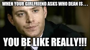 WHEN YOUR GIRLFRIEND ASKS WHO DEAN IS . . . YOU BE LIKE REALLY!!! | image tagged in really | made w/ Imgflip meme maker