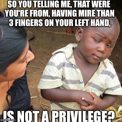 Third World Skeptical Kid | SO YOU TELLING ME, THAT WERE YOU'RE FROM, HAVING MIRE THAN 3 FINGERS ON YOUR LEFT HAND, IS NOT A PRIVILEGE? | image tagged in memes,third world skeptical kid,scumbag | made w/ Imgflip meme maker