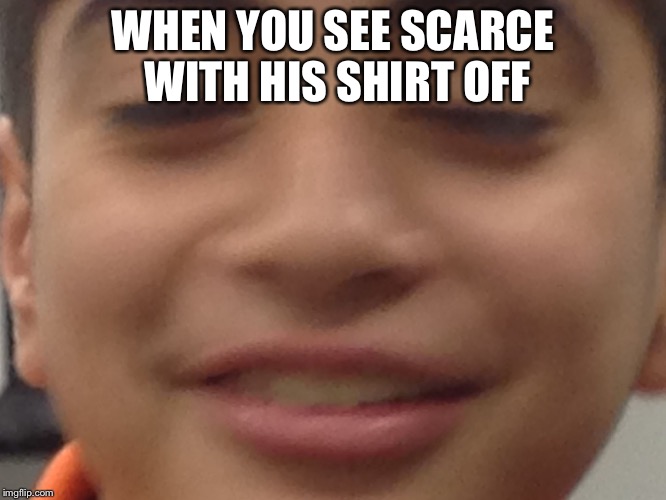 Roberto | WHEN YOU SEE SCARCE WITH HIS SHIRT OFF | image tagged in roberto | made w/ Imgflip meme maker