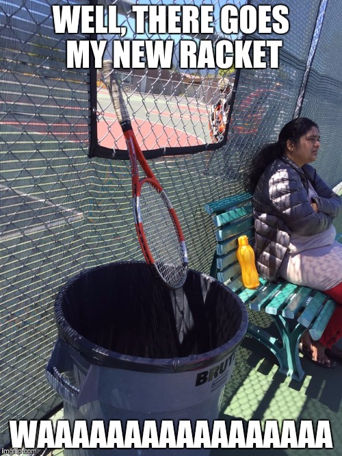 goodbye racket | WELL, THERE GOES MY NEW RACKET; WAAAAAAAAAAAAAAAAA | image tagged in funny,say goodbye | made w/ Imgflip meme maker