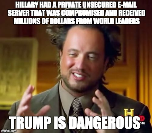 Ancient Aliens Meme | HILLARY HAD A PRIVATE UNSECURED E-MAIL SERVER THAT WAS COMPROMISED AND RECEIVED MILLIONS OF DOLLARS FROM WORLD LEADERS TRUMP IS DANGEROUS | image tagged in memes,ancient aliens | made w/ Imgflip meme maker