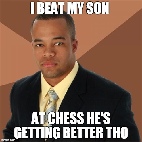 Successful Black Man | I BEAT MY SON; AT CHESS HE'S GETTING BETTER THO | image tagged in memes,successful black man | made w/ Imgflip meme maker