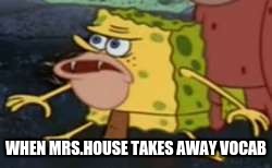 Spongegar | WHEN MRS.HOUSE TAKES AWAY VOCAB | image tagged in memes,spongegar | made w/ Imgflip meme maker
