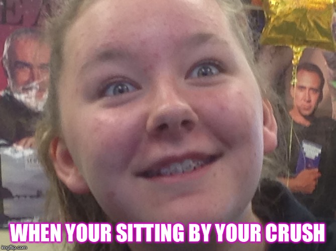 WHEN YOUR SITTING BY YOUR CRUSH | image tagged in alissa is crazy | made w/ Imgflip meme maker