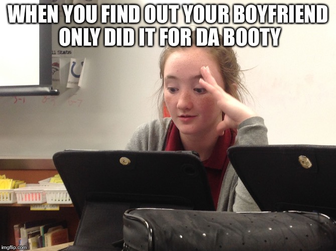 WHEN YOU FIND OUT YOUR BOYFRIEND ONLY DID IT FOR DA BOOTY | image tagged in wtf adriana | made w/ Imgflip meme maker