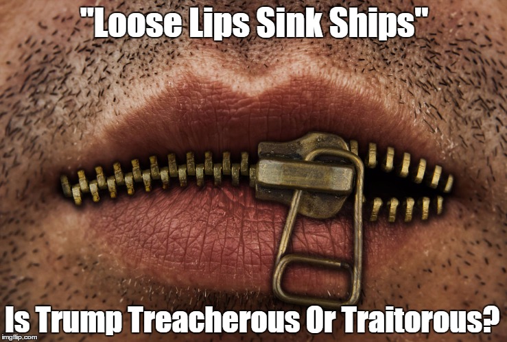 "Loose Lips Sink Ships."Is Trump Treacherous Or Traitorous | "Loose Lips Sink Ships"; Is Trump Treacherous Or Traitorous? | image tagged in devious donald,deplorable donald,despicable donald,dishonest donald,dreadful donald,deceitful donald | made w/ Imgflip meme maker
