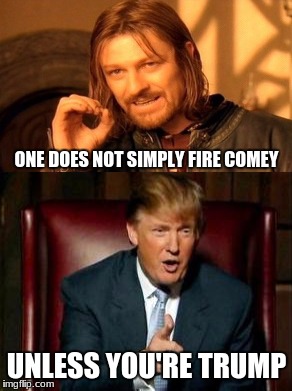 one does not simply.. | ONE DOES NOT SIMPLY FIRE COMEY; UNLESS YOU'RE TRUMP | image tagged in donald trump,one does not simply | made w/ Imgflip meme maker