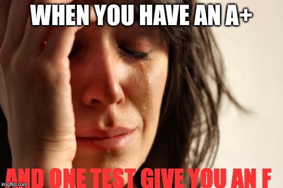 First World Problems Meme | WHEN YOU HAVE AN A+; AND ONE TEST GIVE YOU AN F | image tagged in memes,first world problems | made w/ Imgflip meme maker