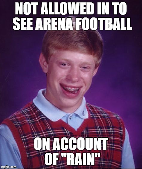 Bad Luck Brian Meme | NOT ALLOWED IN TO SEE ARENA FOOTBALL ON ACCOUNT OF "RAIN" | image tagged in memes,bad luck brian | made w/ Imgflip meme maker