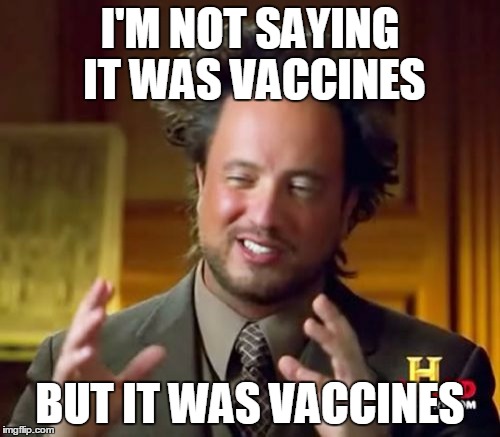 Ancient Aliens Meme | I'M NOT SAYING IT WAS VACCINES; BUT IT WAS VACCINES | image tagged in memes,ancient aliens | made w/ Imgflip meme maker