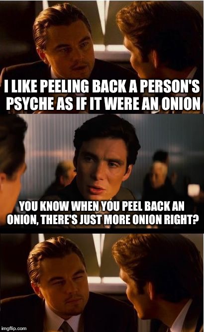 My philosophers week submission  | I LIKE PEELING BACK A PERSON'S PSYCHE AS IF IT WERE AN ONION; YOU KNOW WHEN YOU PEEL BACK AN ONION, THERE'S JUST MORE ONION RIGHT? | image tagged in memes,inception,philosophers week | made w/ Imgflip meme maker