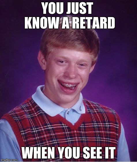 Bad Luck Brian | YOU JUST  KNOW A RETARD; WHEN YOU SEE IT | image tagged in memes,bad luck brian | made w/ Imgflip meme maker