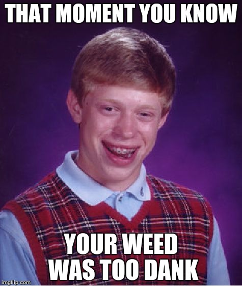 Bad Luck Brian | THAT MOMENT YOU KNOW; YOUR WEED WAS TOO DANK | image tagged in memes,bad luck brian | made w/ Imgflip meme maker
