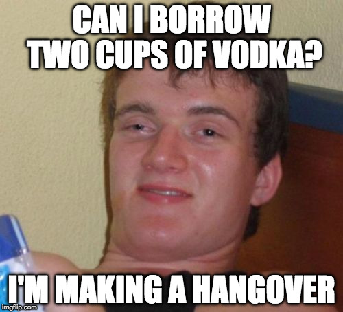 He can make brownies too. | CAN I BORROW TWO CUPS OF VODKA? I'M MAKING A HANGOVER | image tagged in memes,10 guy,vodka,hangover,cooking,brownies | made w/ Imgflip meme maker
