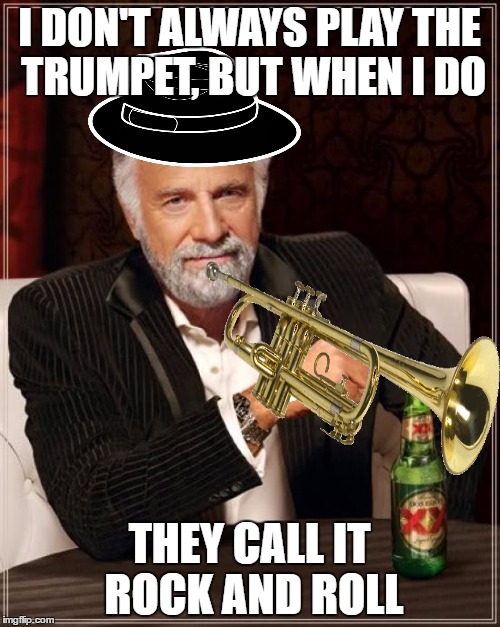 The Most Interesting Man In The World | I DON'T ALWAYS PLAY THE TRUMPET, BUT WHEN I DO; THEY CALL IT ROCK AND ROLL | image tagged in memes,the most interesting man in the world | made w/ Imgflip meme maker