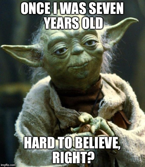 Star Wars Yoda | ONCE I WAS SEVEN YEARS OLD; HARD TO BELIEVE, RIGHT? | image tagged in memes,star wars yoda | made w/ Imgflip meme maker