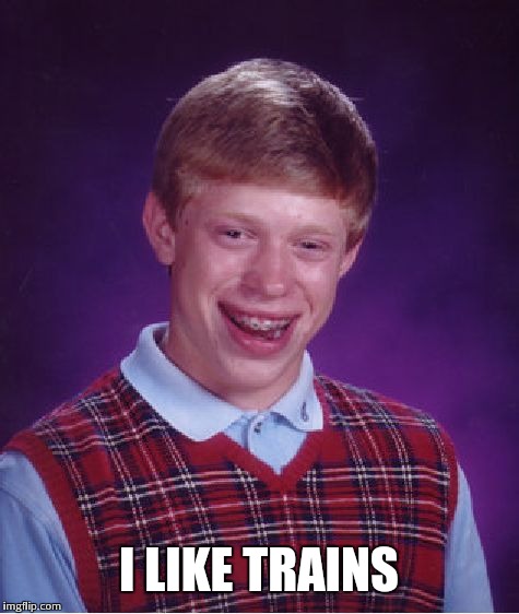 Bad Luck Brian Meme | I LIKE TRAINS | image tagged in memes,bad luck brian | made w/ Imgflip meme maker