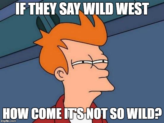 Futurama Fry Meme | IF THEY SAY WILD WEST; HOW COME IT'S NOT SO WILD? | image tagged in memes,futurama fry | made w/ Imgflip meme maker
