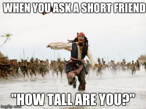 Jack Sparrow Being Chased | WHEN YOU ASK A SHORT FRIEND; "HOW TALL ARE YOU?" | image tagged in memes,jack sparrow being chased,scumbag | made w/ Imgflip meme maker