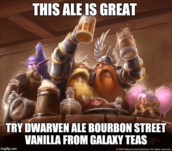 DrinkingDwarves | THIS ALE IS GREAT; TRY DWARVEN ALE BOURBON STREET VANILLA FROM GALAXY TEAS | image tagged in drinkingdwarves | made w/ Imgflip meme maker