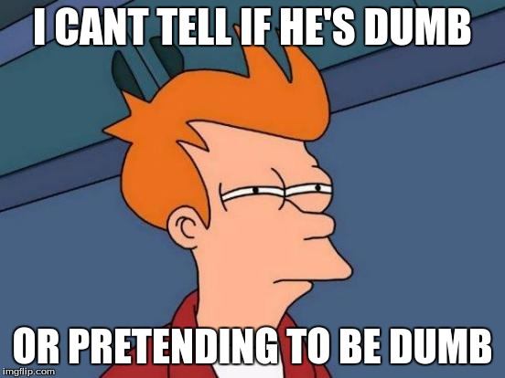 Futurama Fry Meme | I CANT TELL IF HE'S DUMB OR PRETENDING TO BE DUMB | image tagged in memes,futurama fry | made w/ Imgflip meme maker