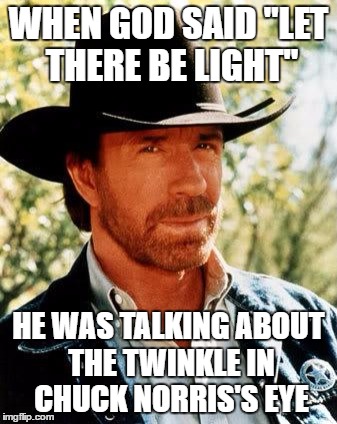 Chuck Norris | WHEN GOD SAID "LET THERE BE LIGHT"; HE WAS TALKING ABOUT THE TWINKLE IN CHUCK NORRIS'S EYE | image tagged in memes,chuck norris | made w/ Imgflip meme maker