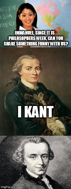 even the greats troll....Philosopher Week - A NemoNeem1221 event - May 15-21 | IMMANUEL, SINCE IT IS   PHILOSOPHERS WEEK, CAN YOU SHARE SOMETHING FUNNY WITH US? I KANT | image tagged in philosopher week,immanuel kant,memes,funny | made w/ Imgflip meme maker