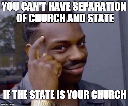 To all the statists who believe that more government intervention can solve all of your problems and societal woes  | YOU CAN'T HAVE SEPARATION OF CHURCH AND STATE; IF THE STATE IS YOUR CHURCH | image tagged in roll safe,thinking black guy,separation of church and state,statism,statist,memes | made w/ Imgflip meme maker