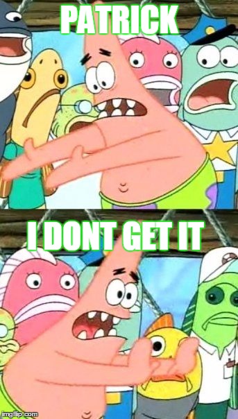 Put It Somewhere Else Patrick | PATRICK; I DONT GET IT | image tagged in memes,put it somewhere else patrick | made w/ Imgflip meme maker