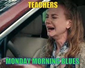 Teachers | TEACHERS; MONDAY MORNING BLUES | image tagged in teachers on monday morning,back to school,school,unhappy teacher,teachers | made w/ Imgflip meme maker