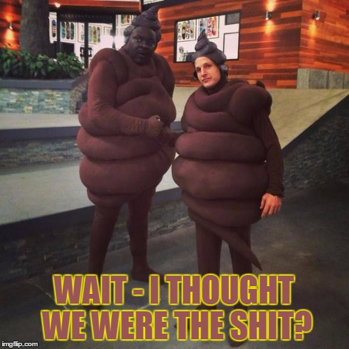 WAIT - I THOUGHT WE WERE THE SHIT? | made w/ Imgflip meme maker