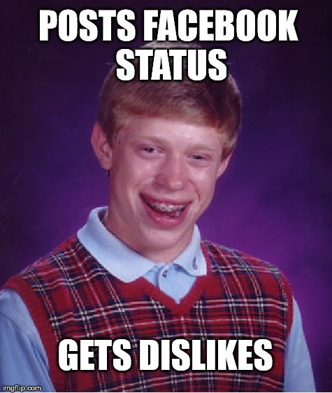 It's a shame I wasn't there to click that dislike button... | POSTS FACEBOOK STATUS; GETS DISLIKES | image tagged in memes,bad luck brian,facebook,dislikes | made w/ Imgflip meme maker