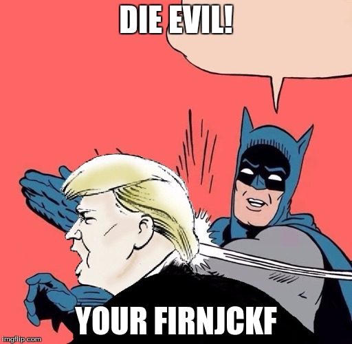 Batman slaps Trump | DIE EVIL! YOUR FIRNJCKF | image tagged in batman slaps trump | made w/ Imgflip meme maker