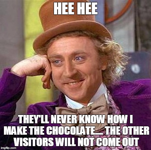 Creepy Condescending Wonka | HEE HEE; THEY'LL NEVER KNOW HOW I MAKE THE CHOCOLATE.... THE OTHER VISITORS WILL NOT COME OUT | image tagged in memes,creepy condescending wonka | made w/ Imgflip meme maker