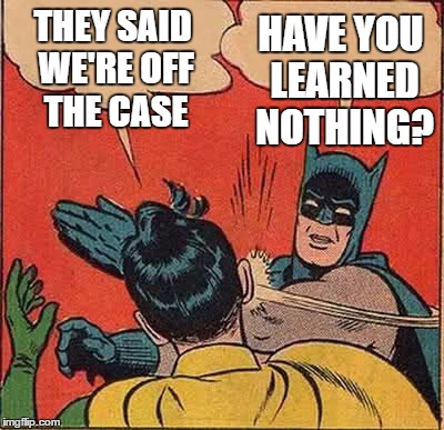 Batman Slapping Robin Meme | THEY SAID WE'RE OFF THE CASE HAVE YOU LEARNED NOTHING? | image tagged in memes,batman slapping robin | made w/ Imgflip meme maker