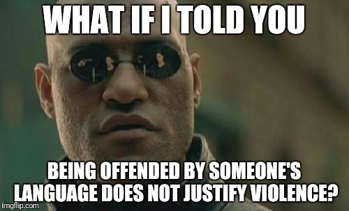 Matrix Morpheus | WHAT IF I TOLD YOU; BEING OFFENDED BY SOMEONE'S LANGUAGE DOES NOT JUSTIFY VIOLENCE? | image tagged in memes,matrix morpheus | made w/ Imgflip meme maker