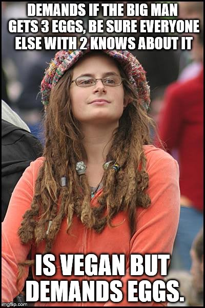 College Liberal | DEMANDS IF THE BIG MAN GETS 3 EGGS, BE SURE EVERYONE ELSE WITH 2 KNOWS ABOUT IT; IS VEGAN BUT DEMANDS EGGS. | image tagged in memes,college liberal | made w/ Imgflip meme maker